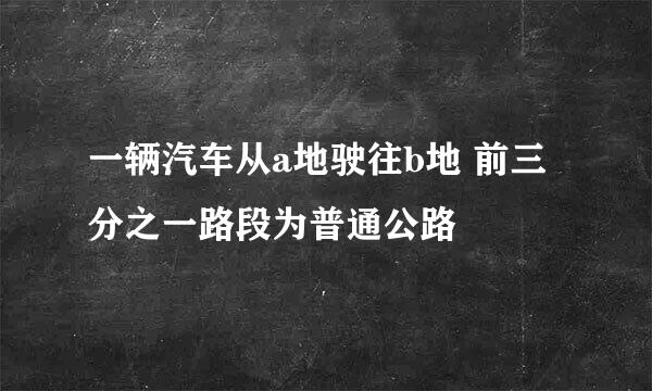 一辆汽车从a地驶往b地 前三分之一路段为普通公路