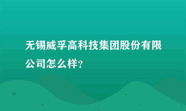 无锡威孚高科技集团股份有限公司怎么样？