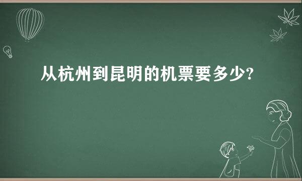 从杭州到昆明的机票要多少?