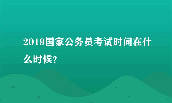 2019国家公务员考试时间在什么时候？