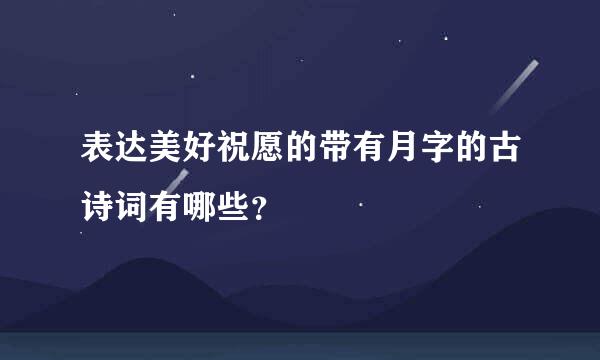 表达美好祝愿的带有月字的古诗词有哪些？