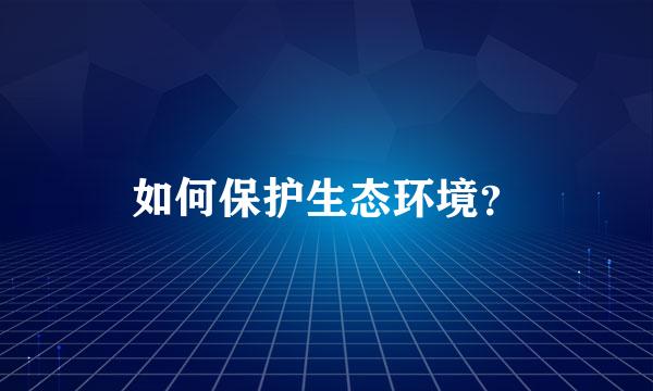 如何保护生态环境？