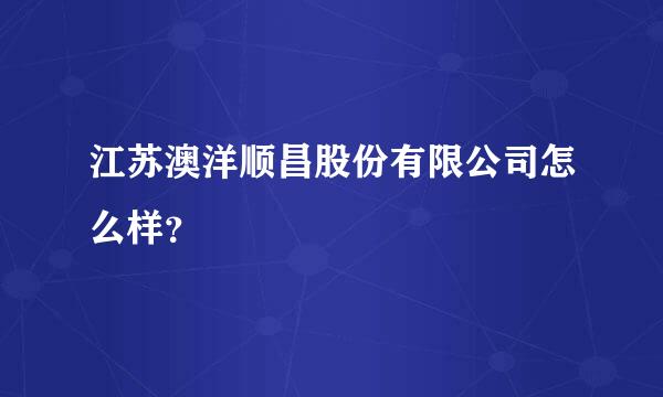 江苏澳洋顺昌股份有限公司怎么样？