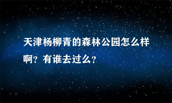 天津杨柳青的森林公园怎么样啊？有谁去过么？