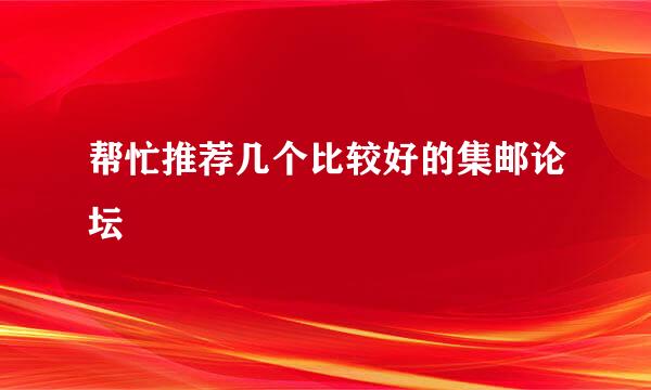 帮忙推荐几个比较好的集邮论坛