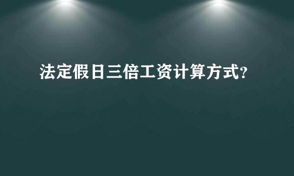 法定假日三倍工资计算方式？