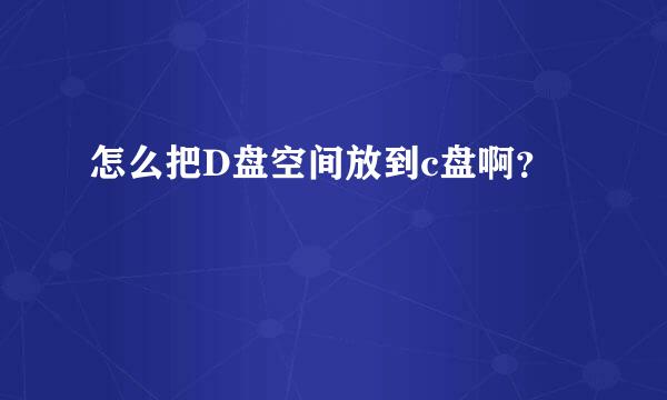 怎么把D盘空间放到c盘啊？