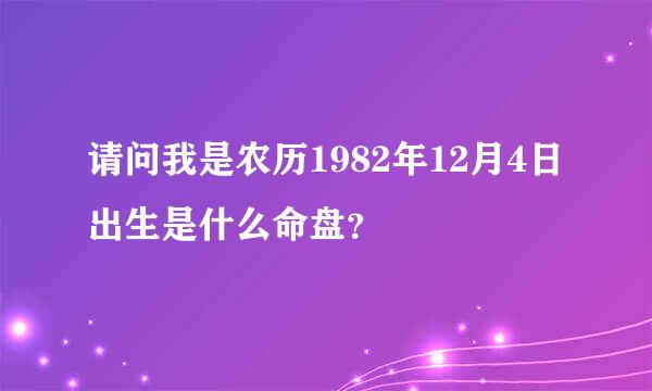 请问我是农历1982年12月4日出生是什么命盘？