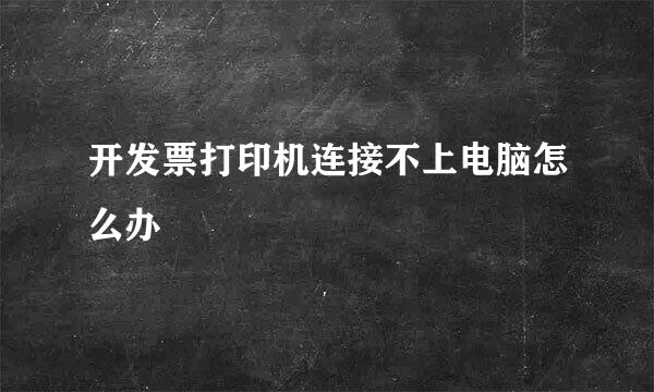 开发票打印机连接不上电脑怎么办