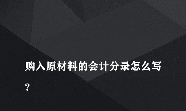 
购入原材料的会计分录怎么写?
