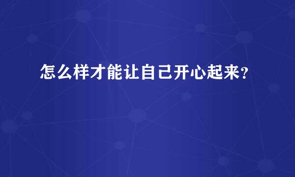 怎么样才能让自己开心起来？