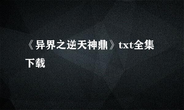 《异界之逆天神鼎》txt全集下载