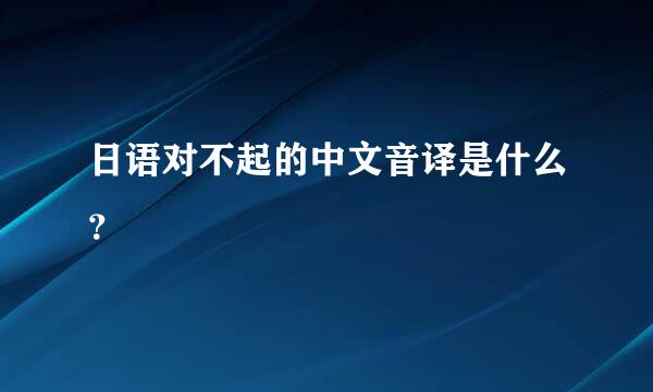 日语对不起的中文音译是什么？