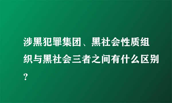 涉黑犯罪集团、黑社会性质组织与黑社会三者之间有什么区别？