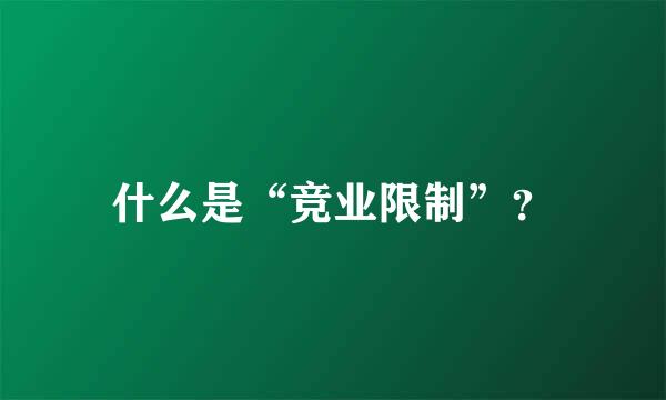 什么是“竞业限制”？