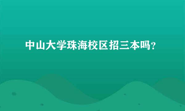 中山大学珠海校区招三本吗？