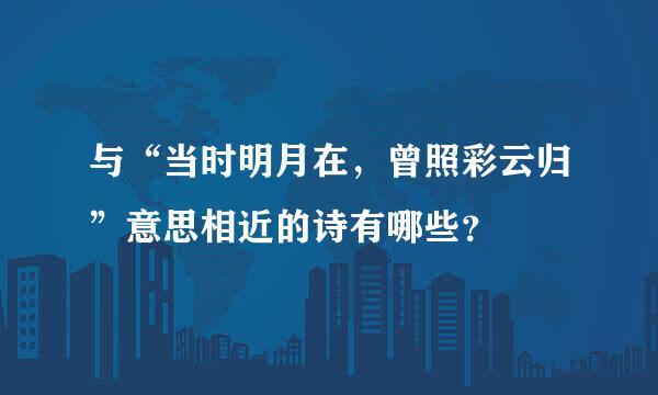 与“当时明月在，曾照彩云归”意思相近的诗有哪些？