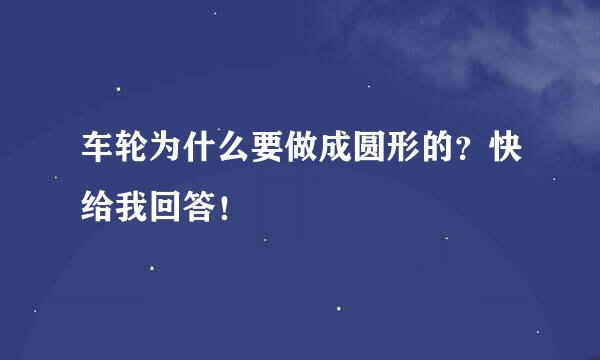 车轮为什么要做成圆形的？快给我回答！