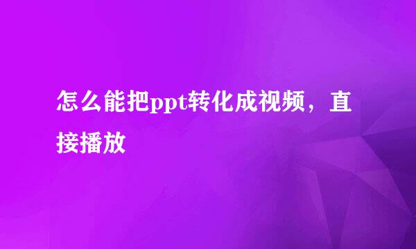 怎么能把ppt转化成视频，直接播放