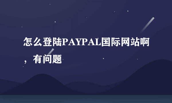 怎么登陆PAYPAL国际网站啊，有问题