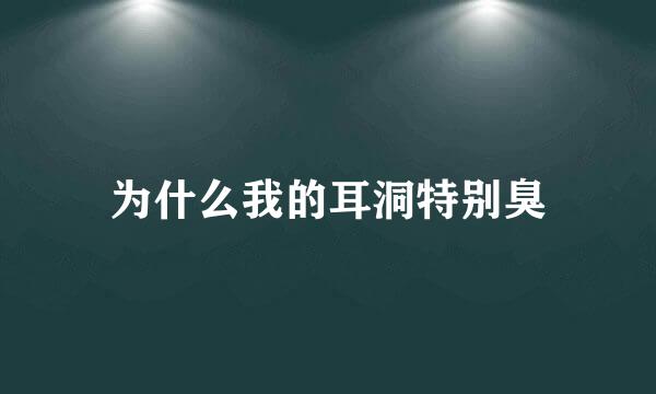 为什么我的耳洞特别臭