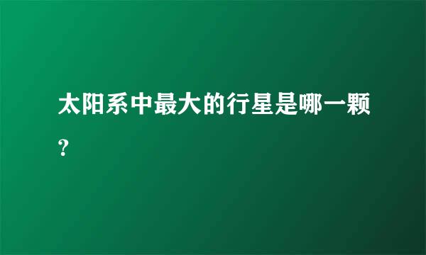 太阳系中最大的行星是哪一颗？