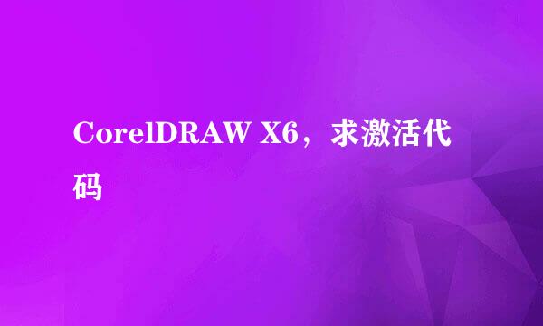 CorelDRAW X6，求激活代码