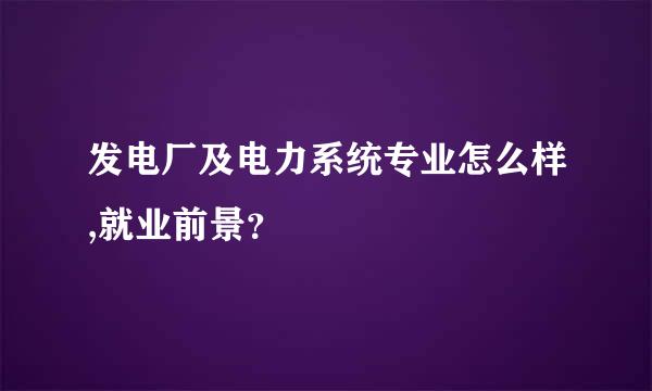 发电厂及电力系统专业怎么样,就业前景？