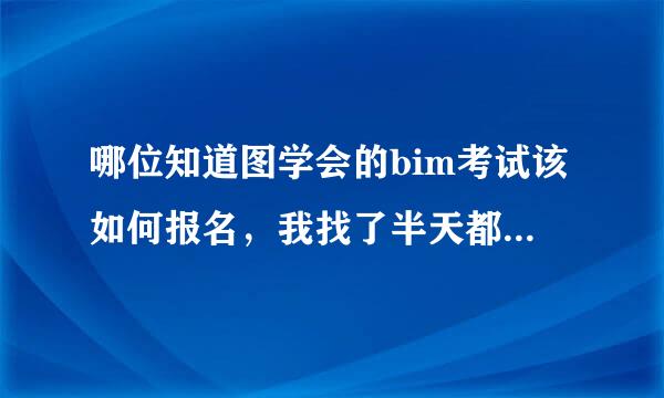 哪位知道图学会的bim考试该如何报名，我找了半天都没找到报名入口。(