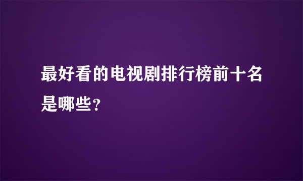 最好看的电视剧排行榜前十名是哪些？