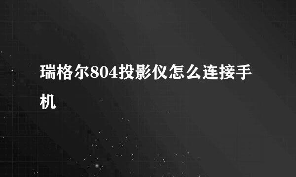 瑞格尔804投影仪怎么连接手机