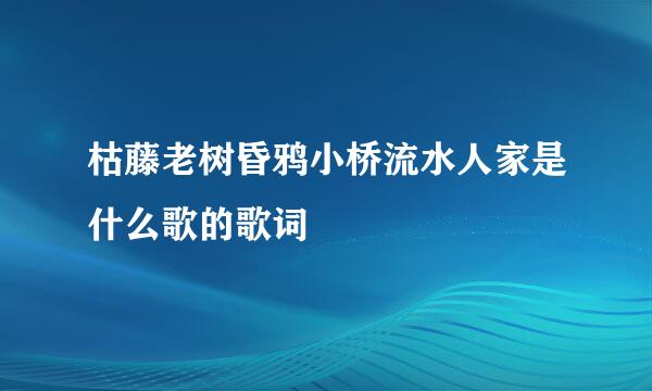 枯藤老树昏鸦小桥流水人家是什么歌的歌词