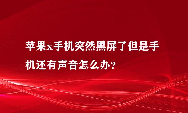 苹果x手机突然黑屏了但是手机还有声音怎么办？