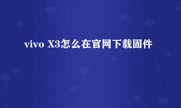 vivo X3怎么在官网下载固件