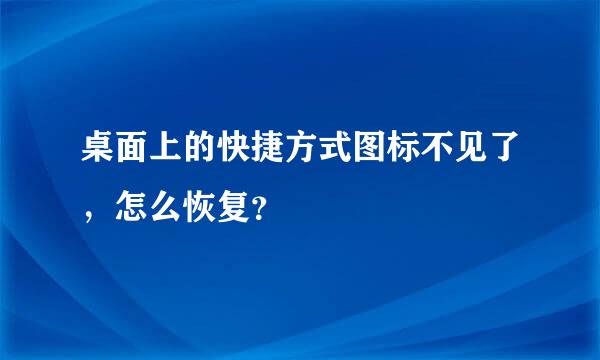 桌面上的快捷方式图标不见了，怎么恢复？