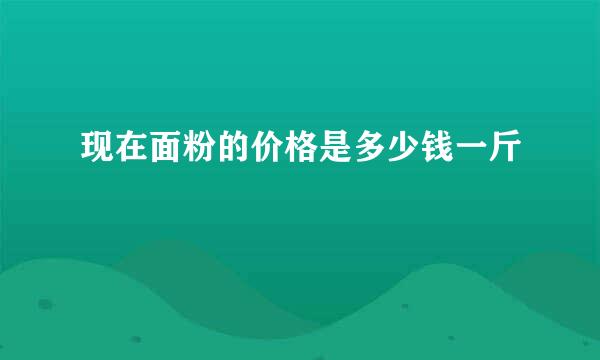 现在面粉的价格是多少钱一斤