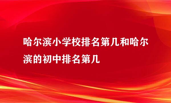 哈尔滨小学校排名第几和哈尔滨的初中排名第几