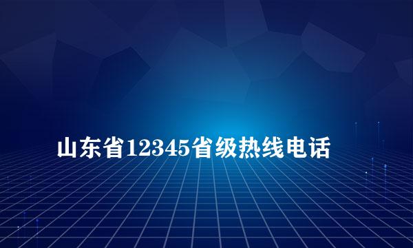 
山东省12345省级热线电话
