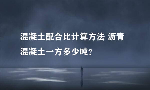 混凝土配合比计算方法 沥青混凝土一方多少吨？