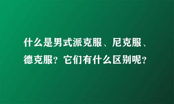 什么是男式派克服、尼克服、德克服？它们有什么区别呢？