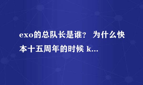 exo的总队长是谁？ 为什么快本十五周年的时候 kris介绍的时候说是EXO的队长？