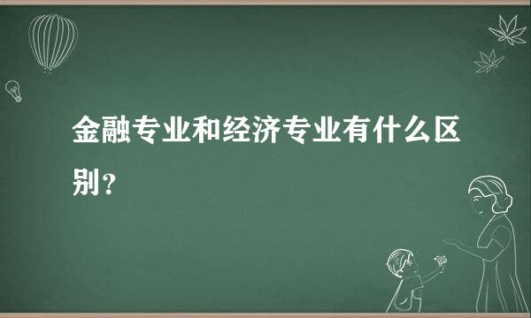 金融专业和经济专业有什么区别？