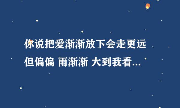 你说把爱渐渐放下会走更远 但偏偏 雨渐渐 大到我看你不见 这是哪首歌啊