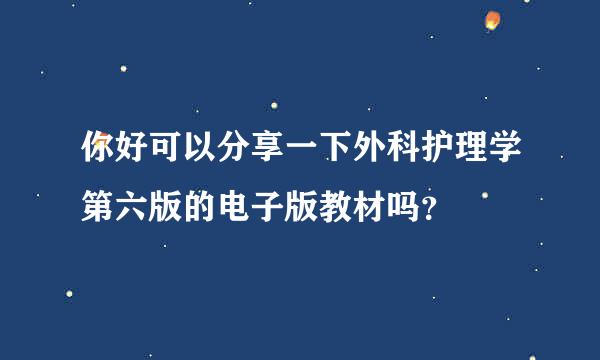 你好可以分享一下外科护理学第六版的电子版教材吗？