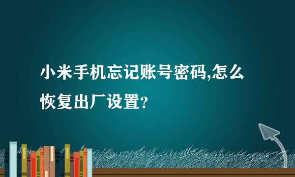 小米手机忘记账号密码,怎么恢复出厂设置？