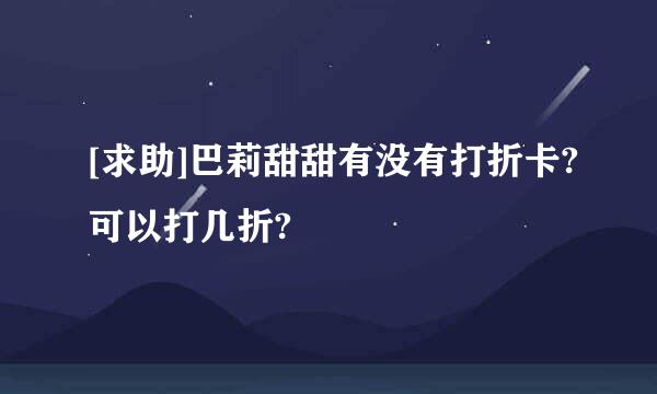 [求助]巴莉甜甜有没有打折卡?可以打几折?