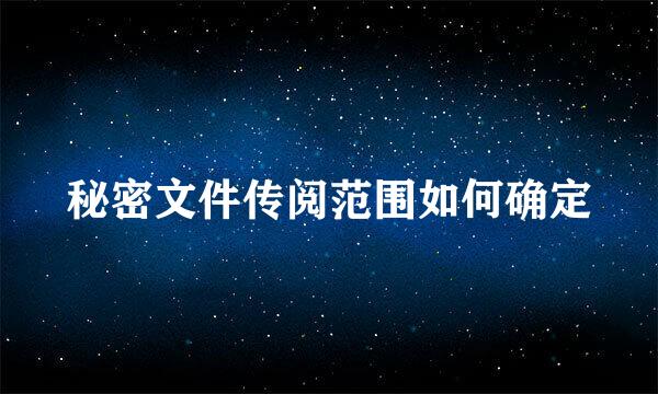 秘密文件传阅范围如何确定