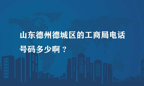 山东德州德城区的工商局电话号码多少啊 ?