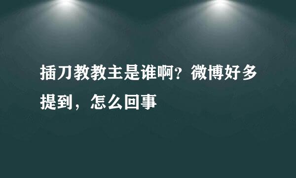 插刀教教主是谁啊？微博好多提到，怎么回事