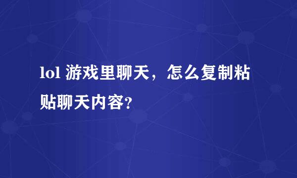 lol 游戏里聊天，怎么复制粘贴聊天内容？